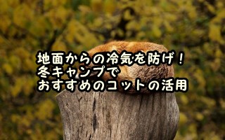 地面からの冷気を防げ！冬キャンプでおすすめのコットの活用