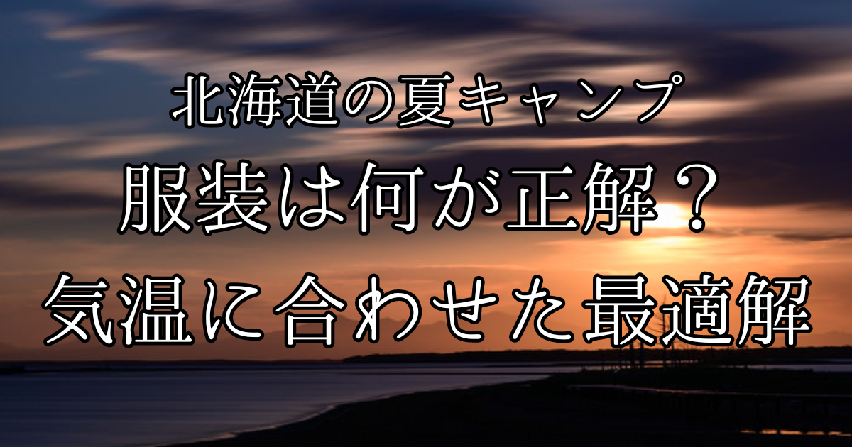 北海道での夏キャンプの服装は何が正解！？気温に合わせた最適解