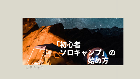 キャンプブログが伝える「初心者ソロキャンプ」の始め方