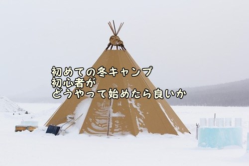 初めての冬キャンプ　初心者がどうやって始めたら良いか