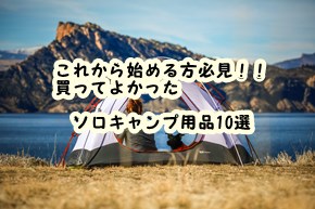 これから始める方必見！！買ってよかった　ソロキャンプ用品10選