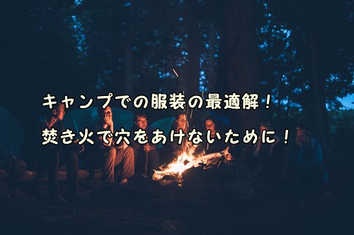 キャンプでの服装の最適解！焚き火で穴をあけないために！