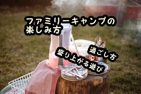 ファミリーキャンプの楽しみ方　盛り上がる遊びやキャンプの過ごし方