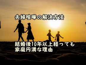 夫婦喧嘩の解決方法　結婚後10年以上経っても家庭円満な理由