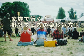 家族で行く！野外フェスの楽しみ方