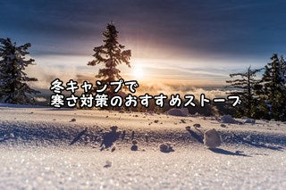 冬キャンプで寒さ対策のおすすめストーブ