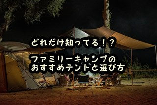 どれだけ知ってる！？　ファミリーキャンプのおすすめテントと選び方