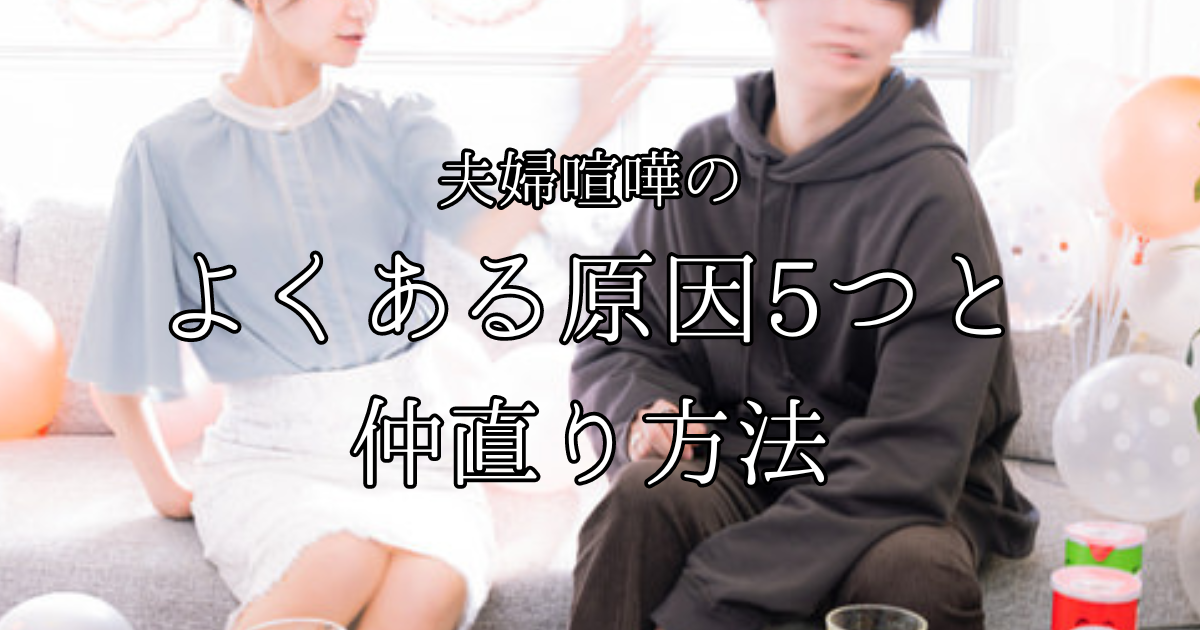 夫婦喧嘩のよくある５つの原因と仲直り方法